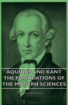 Aquinas and Kant - The Foundations of the Modern Sciences - Ardley, Gavin