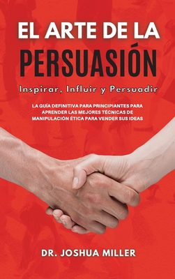 El Arte De La Persuasi N Inspirar Influir Y Persuadir La Gu A