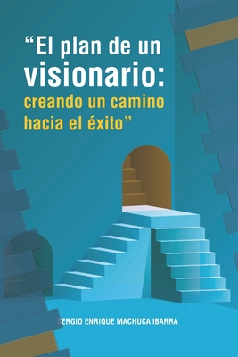 El Plan De Un Visionario Creando Un Camino Hacia El Xito By Sergio