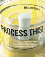 Process This!: New Recipes for the New Generation of Food Processors Plus Dozens of Time-Saving Tips
