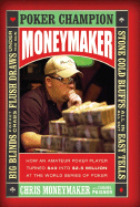Moneymaker: How an Amateur Poker Player Turned $40 Into $2.5 Million at the World Series of Poker