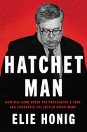 hatchet man how bill barr broke the prosecutors code and corrupted the just