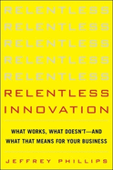 Relentless Innovation: What Works, What Doesn't--And What It Means for Your Business
