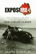 Exposure: The Unusual Life and Violent Death of Bob Carlos Clarke. Simon Garfield