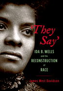 They Say: Ida B. Wells and the Reconstruction of Race