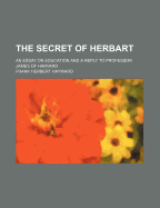 The Secret of Herbart; An Essay on Education and a Reply to Professor James of Harvard