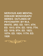 Nervous and Mental Disease Monograph Series; Outlines of Psychiatry. by W.A. White. 3rd. Ed. 1911 4th. Ed. 1913 6th. Ed. 1918 7th. Ed. 1919 9th. Ed. 1923 10th. Ed. 1924 11th. Ed. 1926