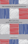 The Burden of Responsibility: Blum, Camus, Aron, and the French Twentieth Century