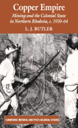 Copper Empire: Mining and the Colonial State in Northern Rhodesia, C.1930-64...