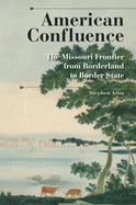 American Confluence: The Missouri Frontier From Borderland To Border State