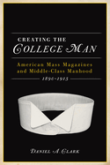 Creating the College Man: American Mass Magazines and Middle-Class Manhood, 1890-1915