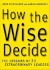 How the Wise Decide: The Lessons of 21 Extraordinary Leaders