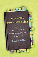 You Must Remember This: Easy Tricks and Proven Tips to Never Forget Anything, Ever Again