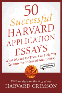 50 Successful Harvard Application Essays: What Worked for Them Can Help You Get Into the College of Your Choice