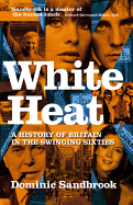 White Heat: 1964-1970 v. 2: A History of Britain in the Swinging Sixties