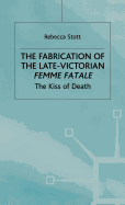 The Fabrication of the Late Victorian Femme Fatale: The Kiss of Death