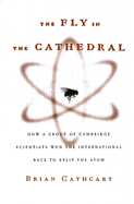 The Fly in the Cathedral: How a Group of Cambridge Scientists Won the International Race to Split the Atom