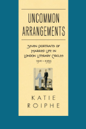Uncommon Arrangements: Seven Portraits of Married Life in London Literary Circles 1919-1939