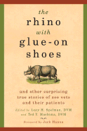 The Rhino with Glue-On Shoes: And Other Surprising True Stories of Zoo Vets and Their Patients