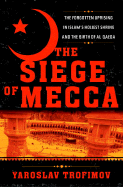 The Siege of Mecca: The Forgotten Uprising in Islam's Holiest Shrine and the Birth of Al Qaeda