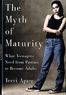 The Myth of Maturity: What Teenagers Need from Parents to Become Adults