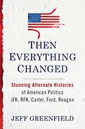 Then Everything Changed: Stunning Alternate Histories of American Politics: JFK, Rfk, Carter, Ford, Reagan