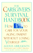 The Caregiver's Survival Handbook: How to Care for Your Aging Parent Without Losing Yourself