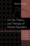 On the Theory and Therapy of Mental Disorders: An Introduction to Logotherapy and Existential Analysis