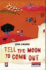 Tell the Moon to Come Out