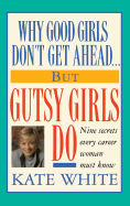 Why Good Girls Don't Get Ahead... But Gutsy Girls Do: Nine Secrets Every Career Woman Must Know