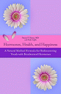 Hormones, Health, and Happiness: A Natural Medical Formula for Rediscovering Youth with Bioidentical Hormones