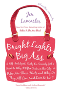 Bright Lights, Big Ass: A Self-Indulgent, Surly, Ex-Sorority Girl's Guide to Why Itoften Sucks in the City, or Who Are These Idiots and Why Do They All Live Next Door to Me?
