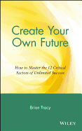 create your own future how to master the 12 critical factors of unlimited s
