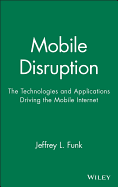 Mobile Disruption: The Technologies and Applications That Are Driving the Mobile Internet