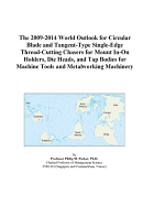The 2009-2014 World Outlook for Circular Blade and Tangent-Type Single-Edge Thread-Cutting Chasers for Mount in-on Holders, Die Heads, and Tap Bodies for Machine Tools and Metalworking Machinery
