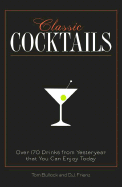 Classic Cocktails: Over 170 Drinks from Yesteryear That You Can Enjoy Today