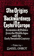 The Origins of Backwardness in Eastern Europe: Economics and Politics from the Middle Ages Until the Early Twentieth Century