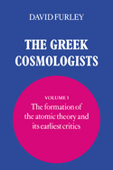 The Greek Cosmologists: Volume 1, the Formation of the Atomic Theory and Its Earliest Critics