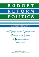 Budget Reform Politics: The Design of the Appropriations Process in the House of Representatives, 1865 1921