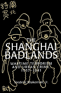 The Shanghai Badlands: Wartime Terrorism and Urban Crime, 1937 1941