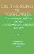 On the Road to Total War: The American Civil War and the German Wars of Unification, 1861 1871