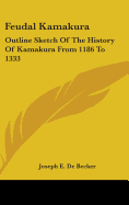 Feudal Kamakura: Outline Sketch of the History of Kamakura from 1186 to 1333