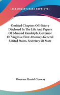 Omitted Chapters of History Disclosed in the Life and Papers of Edmund Randolph, Governor of Virginia; First Attorney-General United States, Secretary of State