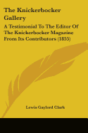 The Knickerbocker Gallery: A Testimonial to the Editor of the Knickerbocker Magazine [I.E. Lewis Gaylord Clark] from Its Contributors