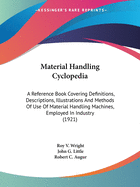 Material Handling Cyclopedia: A Reference Book Covering Definitions, Descriptions, Illustrations and Methods of Use of Material Handling Machines, Employed in Industry (1921)