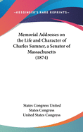 Memorial Addresses on the Life and Character of Charles Sumner, a Senator of Massachusetts (1874)
