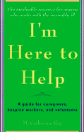 I'm Here to Help: A Guide for Caregivers, Hospice Workers, and Volunteers