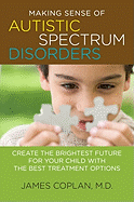 Making Sense of Autistic Spectrum Disorders: Create the Brightest Future for Your Child with the Best Treatment Options