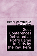 God: Conferences Delivered at Notre Dame in Paris by the REV. Paure