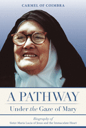 New Pathway Under The Gaze Of Mary Biography Of Sister Maria Lucia Of Jesus And